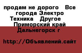  продам не дорого - Все города Электро-Техника » Другое   . Приморский край,Дальнегорск г.